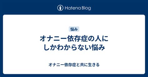 オナニー 依存症|オナニー依存症。その兆候と対処法